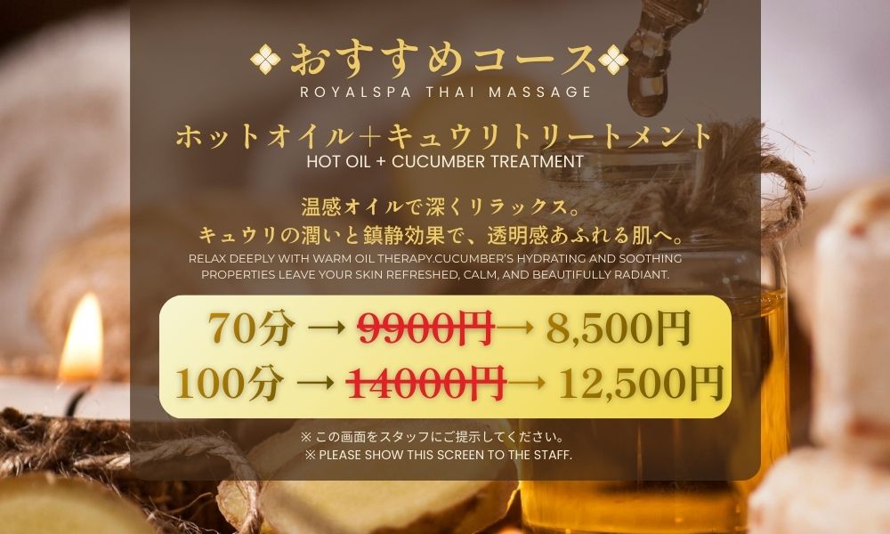 おすすめコース ホットオイル＋キュウリトリートメント 温感オイルで深くリラックス。 キュウリの潤いと鎮静効果で、透明感あふれる肌へ。 70分 → 9900円→ 8,500円 100分 → 14000円→ 12,500円